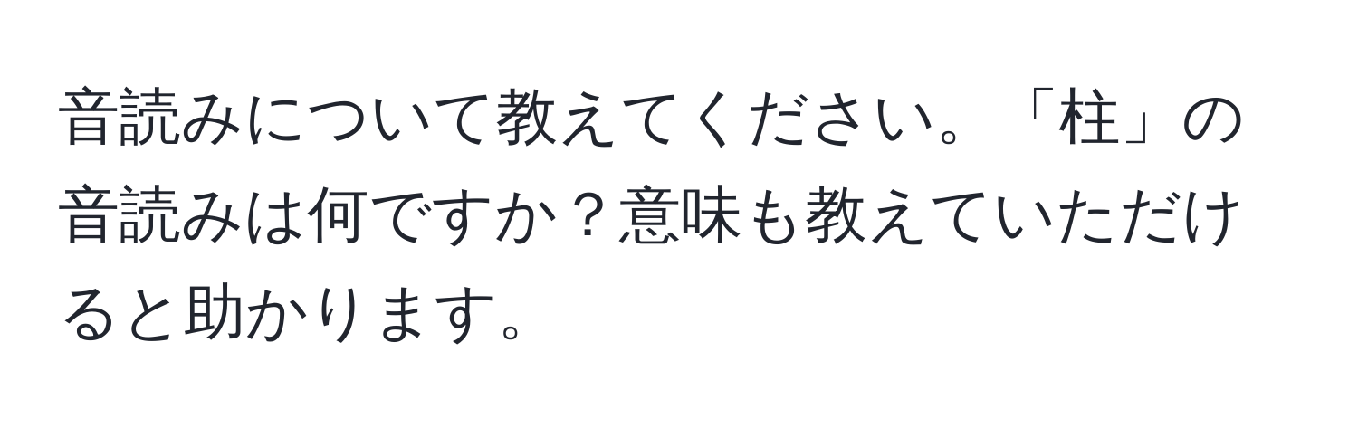 音読みについて教えてください。「柱」の音読みは何ですか？意味も教えていただけると助かります。