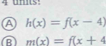 units:
A h(x)=f(x-4)
B m(x)=f(x+4