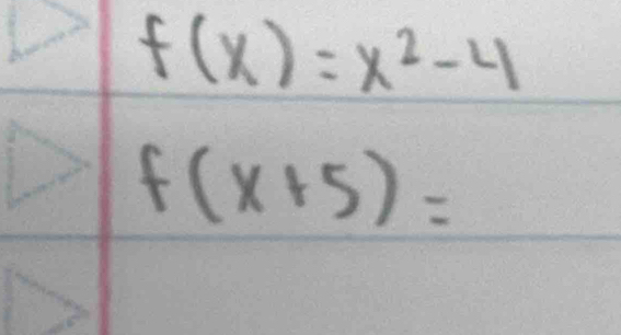 f(x)=x^2-4
f(x+5)=