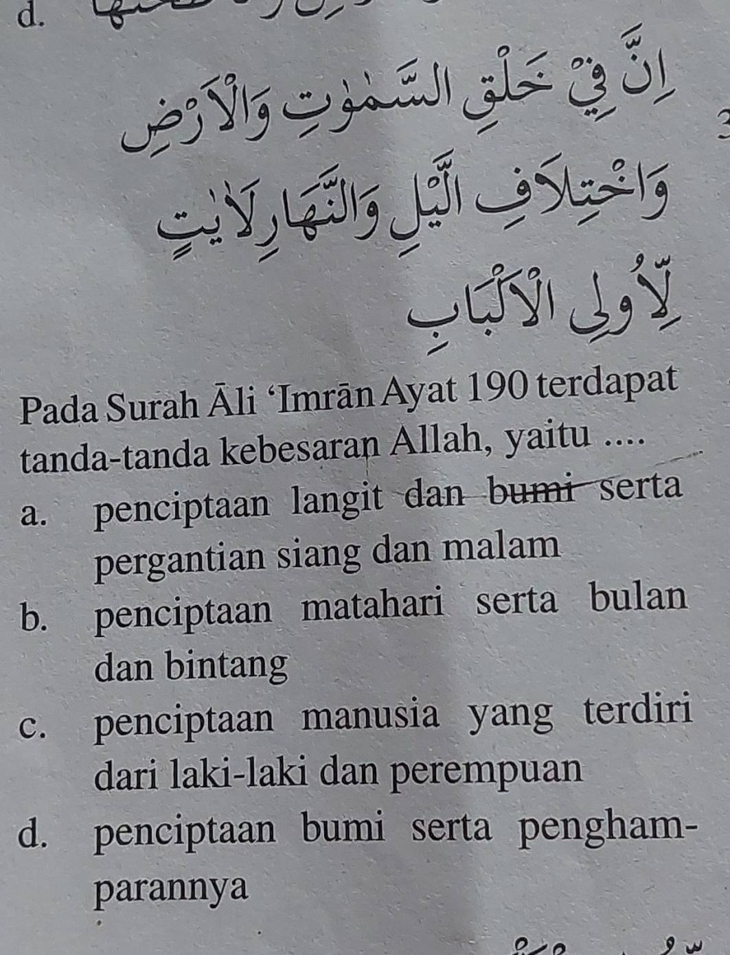 0° ∴
Pada Surah Āli ‘Imrān Ayat 190 terdapat
tanda-tanda kebesaran Allah, yaitu ....
a. penciptaan langit dan bumi serta
pergantian siang dan malam
b. penciptaan matahari serta bulan
dan bintang
c. penciptaan manusia yang terdiri
dari laki-laki dan perempuan
d. penciptaan bumi serta pengham-
parannya