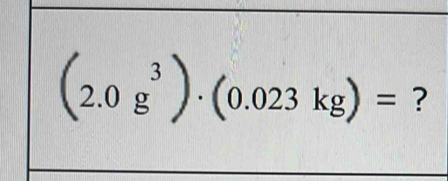 (2.0g^3)· (0.023kg)= ?