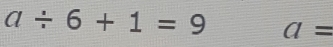 a/ 6+1=9 a=