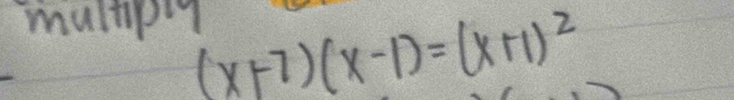 multipy
(x+7)(x-1)=(x+1)^2