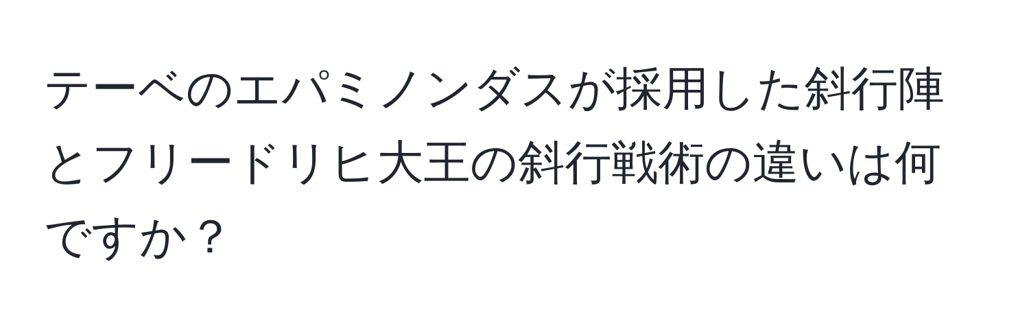 テーベのエパミノンダスが採用した斜行陣とフリードリヒ大王の斜行戦術の違いは何ですか？