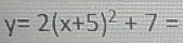 y=2(x+5)^2+7=