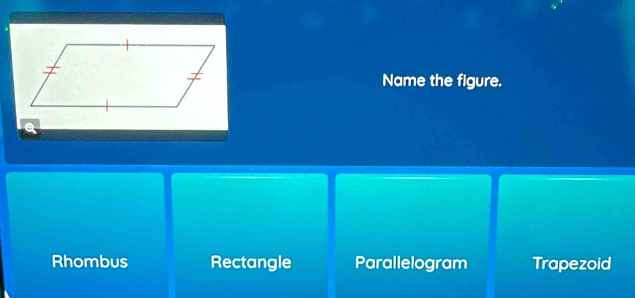 Name the figure.
a
Rhombus Rectangle Parallelogram Trapezoid