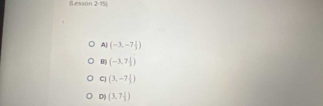 (Lesson 2-15)
A) (-3,-7 1/3 )
B) (-3,7 1/3 )
C) (3,-7 1/3 )
D) (3,7 1/3 )