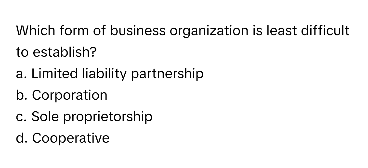 Which form of business organization is least difficult to establish?
a. Limited liability partnership
b. Corporation
c. Sole proprietorship
d. Cooperative