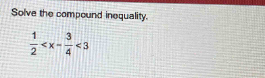 Solve the compound inequality.
 1/2  <3</tex>