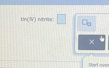 tin(IV) nitrite: □ □ _□ 
× 
Start over