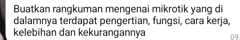 Buatkan rangkuman mengenai mikrotik yang di 
dalamnya terdapat pengertian, fungsi, cara kerja, 
kelebihan dan kekurangannya 
09