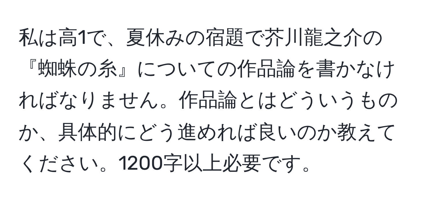 私は高1で、夏休みの宿題で芥川龍之介の『蜘蛛の糸』についての作品論を書かなければなりません。作品論とはどういうものか、具体的にどう進めれば良いのか教えてください。1200字以上必要です。