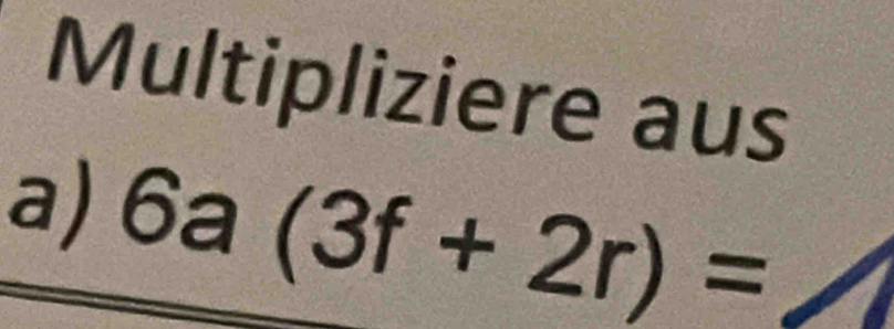 Multipliziere aus 
a) 6a(3f+2r)=