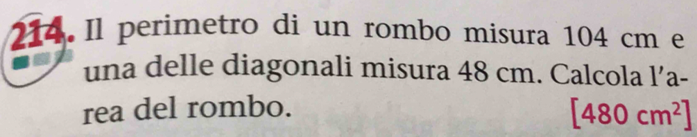 Il perimetro di un rombo misura 104 cm e 
una delle diagonali misura 48 cm. Calcola l’a- 
rea del rombo.
[480cm^2]