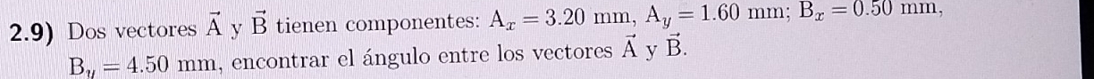 2.9) Dos vectores vector A y vector B tienen componentes: A_x=3.20mm, A_y=1.60mm; B_x=0.50mm,
B_y=4.50mm , encontrar el ángulo entre los vectores vector A y vector B.