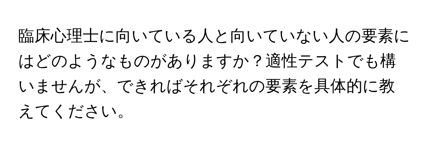 臨床心理士に向いている人と向いていない人の要素にはどのようなものがありますか？適性テストでも構いませんが、できればそれぞれの要素を具体的に教えてください。