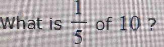 What is  1/5  of 10 ?