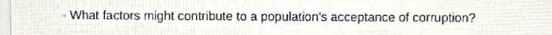 What factors might contribute to a population's acceptance of corruption?