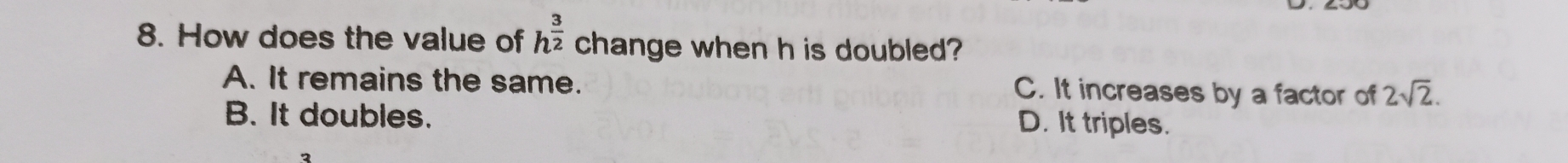 How does the value of h^(frac 3)2 change when h is doubled?
A. It remains the same. C. It increases by a factor of 2sqrt(2).
B. It doubles. D. It triples.