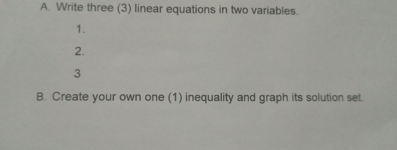 Write three (3) linear equations in two variables. 
1. 
2. 
3 
B. Create your own one (1) inequality and graph its solution set.