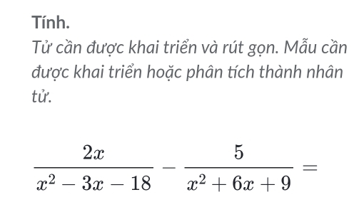 Tính.
Tử cần được khai triển và rút gọn. Mẫu cần
được khai triển hoặc phân tích thành nhân
tử.