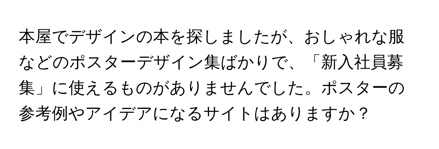 本屋でデザインの本を探しましたが、おしゃれな服などのポスターデザイン集ばかりで、「新入社員募集」に使えるものがありませんでした。ポスターの参考例やアイデアになるサイトはありますか？