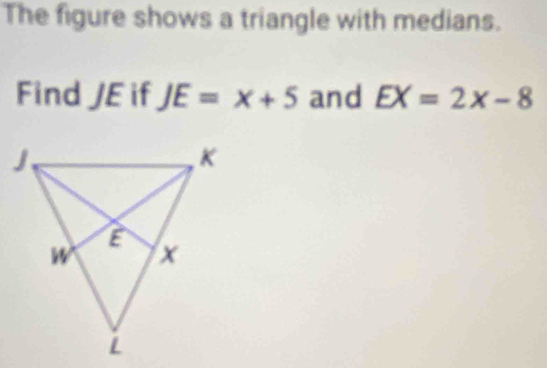 The figure shows a triangle with medians. 
Find JE if JE=x+5 and EX=2x-8