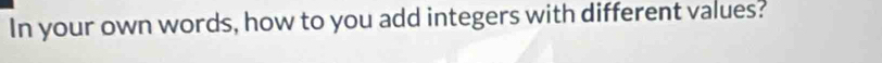 In your own words, how to you add integers with different values?