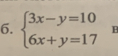 beginarrayl 3x-y=10 6x+y=17endarray. B