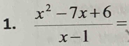  (x^2-7x+6)/x-1 =