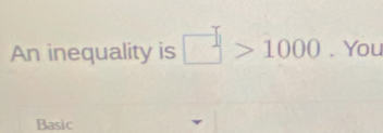 An inequality is □ >1000. You 
Basic