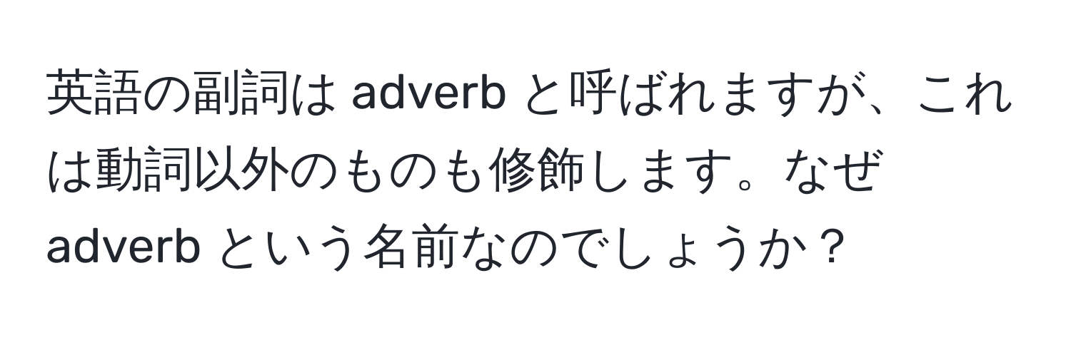 英語の副詞は adverb と呼ばれますが、これは動詞以外のものも修飾します。なぜ adverb という名前なのでしょうか？