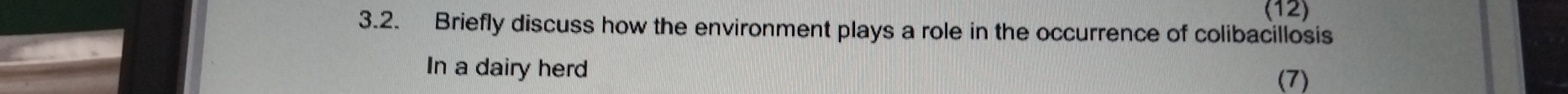 (12) 
3.2. Briefly discuss how the environment plays a role in the occurrence of colibacillosis 
In a dairy herd 
(7)