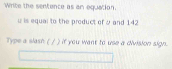 Write the sentence as an equation.
w is equal to the product of μ and 142
Type a siash ( / ) if you want to use a division sign.