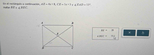 En el rectángulo a continuación, AE=4x+8, CE=5x+3 y ∠ EAD=53°. 
Hallar BE γ ∠ BEC.
BE=28
× 5
∠ BEC=53°