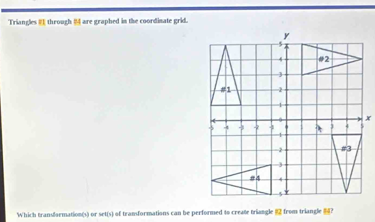 Triangles #1 through #4 are graphed in the coordinate grid. 
Which transformation(s) or set(s) of transformations can be performed to create triangle & from triangle ?