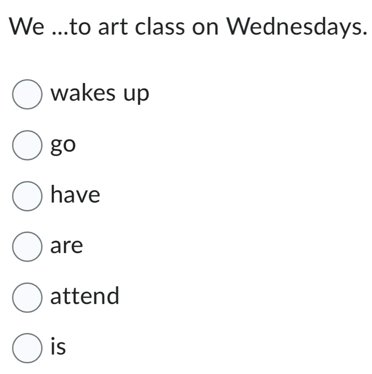 We ...to art class on Wednesdays. 
wakes up 
go 
have 
are 
attend 
is