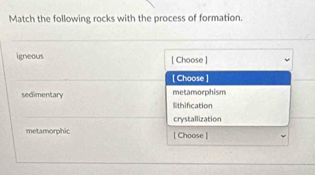 Match the following rocks with the process of formation.
igneous [ Choose ]
[ Choose ]
sedimentary metamorphism
lithifcation
crystallization
metamorphic [ Choose ]