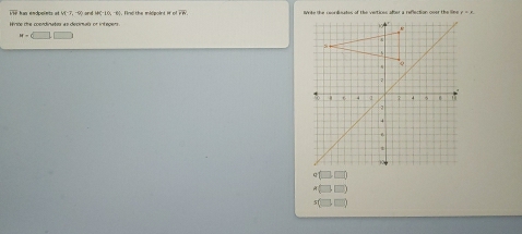 iH i han endpeints at M=7,9 and 60. Find the midpoint if c ∠ N Wrke the ceordinates of the vertices after a reflection oner the liee y=x
w=□ □
+