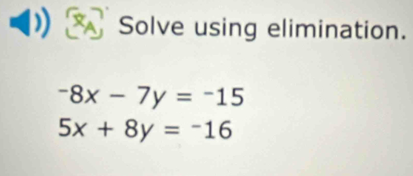 Solve using elimination.
-8x-7y=-15
5x+8y=-16