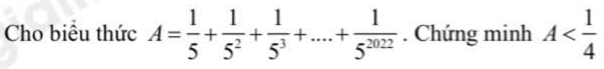 Cho biều thức A= 1/5 + 1/5^2 + 1/5^3 +....+ 1/5^(2022) . Chứng minh A