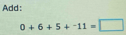 Add:
0+6+5+^-11=□