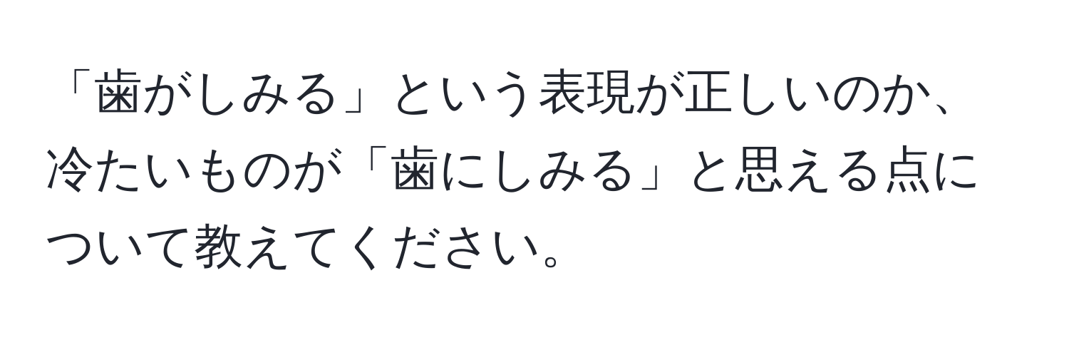 「歯がしみる」という表現が正しいのか、冷たいものが「歯にしみる」と思える点について教えてください。