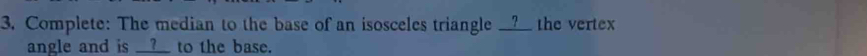 Complete: The median to the base of an isosceles triangle __?__ the vertex 
angle and is __?__ to the base.