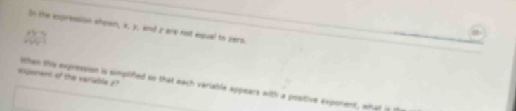 In the expression shown, k, y, and iz are not equal to zers 
exponent of the varlable x? 
When this expression is simplified so that each verlable appears with a positive expoment, what in