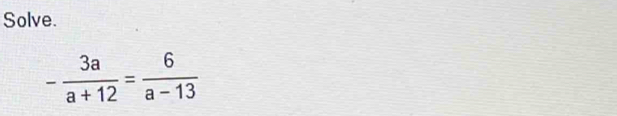 Solve.
- 3a/a+12 = 6/a-13 