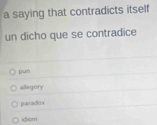 a saying that contradicts itself 
un dicho que se contradice
pun
allegory
paradox
idiom