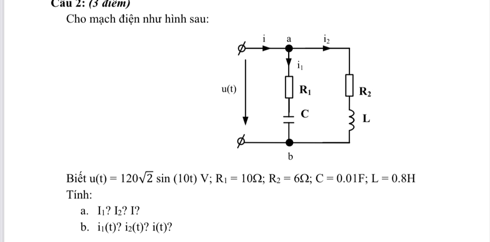 Cầu 2: (3 điểm)
Cho mạch điện như hình sau:
Biết u(t)=120sqrt(2)sin (10t)V;R_1=10Omega ;R_2=6Omega ;C=0.01F;L=0.8H
Tính:
a. I_1?I_2 ?I
b. i_1(t) ? i_2(t)?i(t)