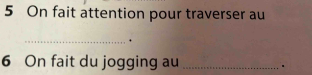 On fait attention pour traverser au 
_ 
6 On fait du jogging au_ 
.