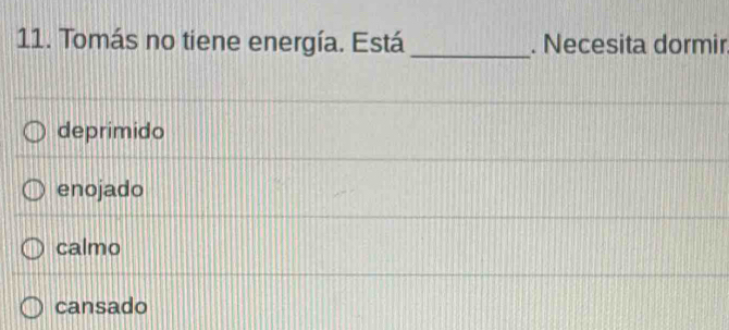 Tomás no tiene energía. Está _. Necesita dormir
deprimido
enojado
calmo
cansado